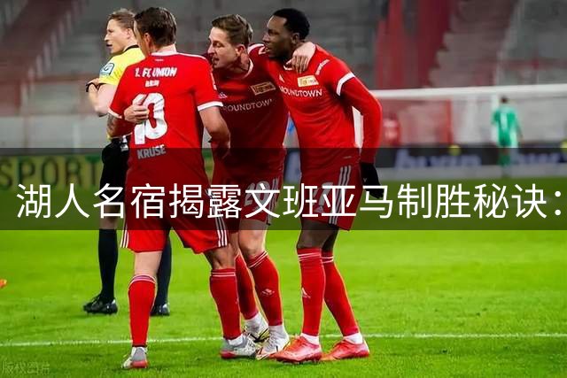湖人名宿揭露文班亚马制胜秘诀：内线统治力才是核心武器